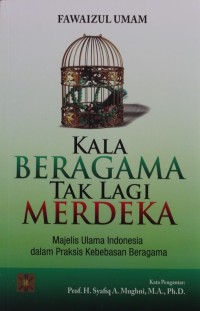 Image of Kala Beragama Tak Lagi Merdeka : Majelis Ulama Indonesia dalam Praksis Kebebasan Beragama