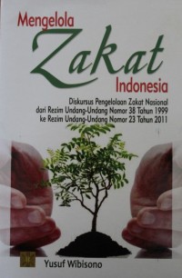 Image of Mengelola Zakat Indonesia Diskursus Pengelolaan Zakat Nasional dari Rezim Undang-Undang Nomor 38 Tahun 1999 ke Rezim Undang-undang Nomor 23 Tahun 2011