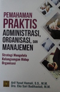 Image of Pemahaman Praktis Administrasi, Organisasi, dan Manajemen : Strategi Mengelola Kelangsungan Hidup Organisasi