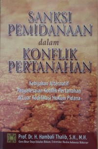 Image of Sanksi Pemidanaan dalam Konflik Pertanahan : Kebijakan Alternatif Penyelesaian Konflik Pertanahan di Luar Kodifikasi Hukum Pidana
