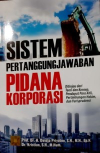 Image of Sistem Pertanggungjawaban Pidana Korporasi: Ditinjau dari Teori dan Konsep, Pendapat Para Ahli, Pertimbangan Hakim, dan Yurisprudensi